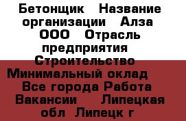 Бетонщик › Название организации ­ Алза, ООО › Отрасль предприятия ­ Строительство › Минимальный оклад ­ 1 - Все города Работа » Вакансии   . Липецкая обл.,Липецк г.